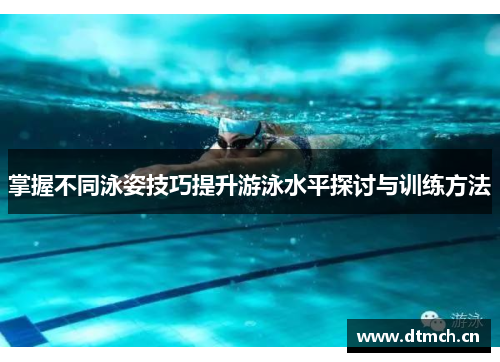 掌握不同泳姿技巧提升游泳水平探讨与训练方法