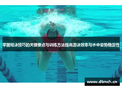 掌握蛙泳技巧的关键要点与训练方法提高游泳效率与水中姿势稳定性
