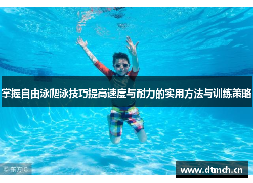 掌握自由泳爬泳技巧提高速度与耐力的实用方法与训练策略