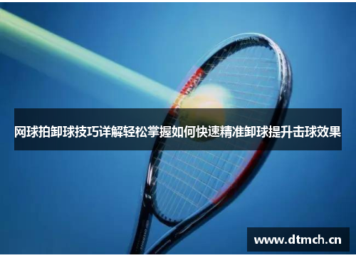 网球拍卸球技巧详解轻松掌握如何快速精准卸球提升击球效果