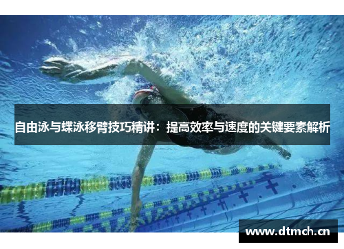 自由泳与蝶泳移臂技巧精讲：提高效率与速度的关键要素解析