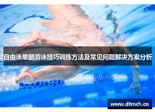 自由泳单腿游泳技巧训练方法及常见问题解决方案分析
