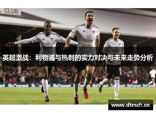英超激战：利物浦与热刺的实力对决与未来走势分析