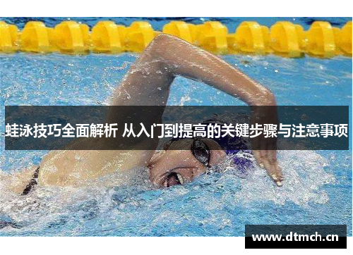 蛙泳技巧全面解析 从入门到提高的关键步骤与注意事项