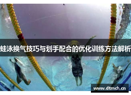 蛙泳换气技巧与划手配合的优化训练方法解析
