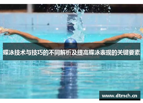 蝶泳技术与技巧的不同解析及提高蝶泳表现的关键要素