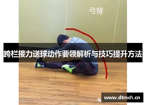 跨栏接力送球动作要领解析与技巧提升方法